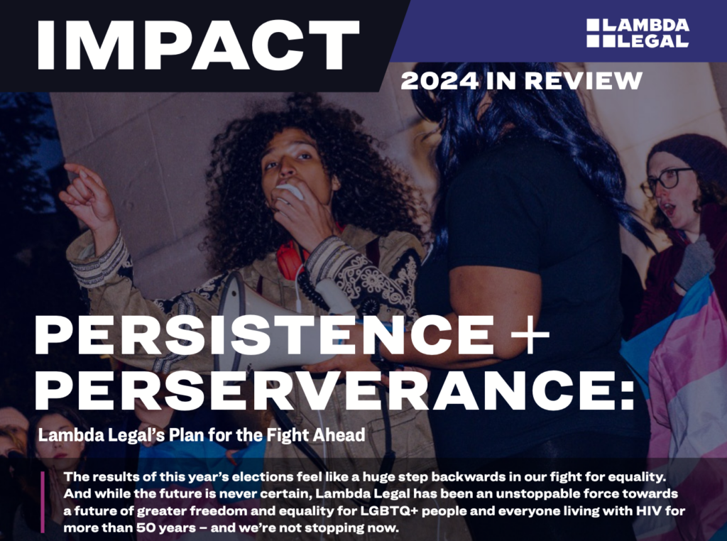 A Lambda Legal cover design titled 'IMPACT: 2024 in Review' with the subtitle 'Persistence + Perseverance: Lambda Legal's Plan for the Fight Ahead.' The image features a person with curly hair speaking passionately into a megaphone during a rally, surrounded by others, including someone holding a transgender pride flag. The text highlights the organization's ongoing fight for LGBTQ+ equality and freedom.